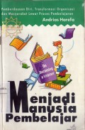 Menjadi Manusia Pembelajar = On Becoming a Leaner : Pemberdayaan diri,transformasi organisasi dan Masyarakat Lewat Proses Pembelajaran